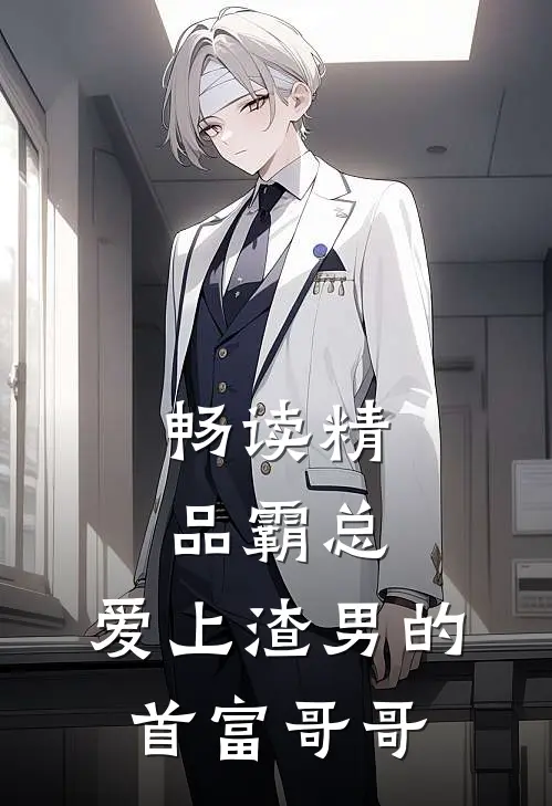 畅读精品霸总：爱上渣男的首富哥哥