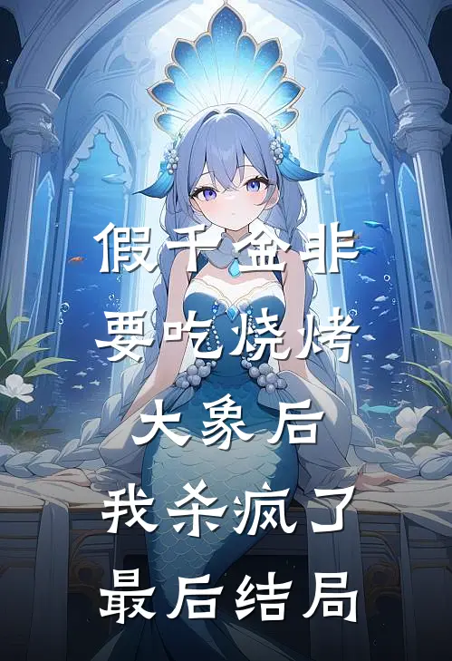 假千金非要吃烧烤大象后，我杀疯了最后结局