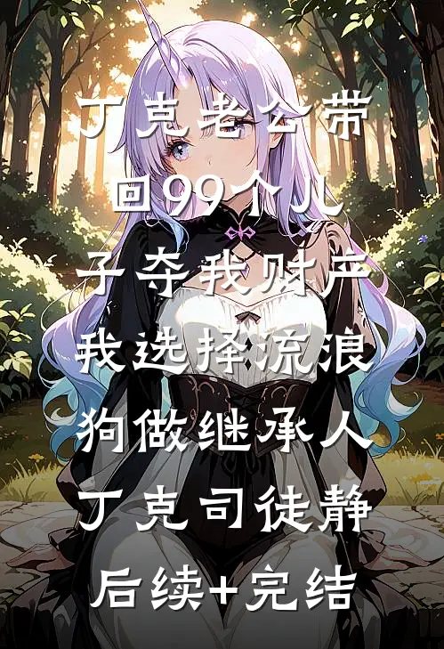 丁克老公带回99个儿子夺我财产，我选择流浪狗做继承人丁克司徒静后续+完结