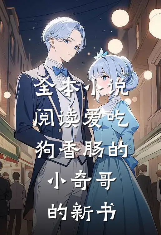 全本小说阅读爱吃狗香肠的小奇哥的新书