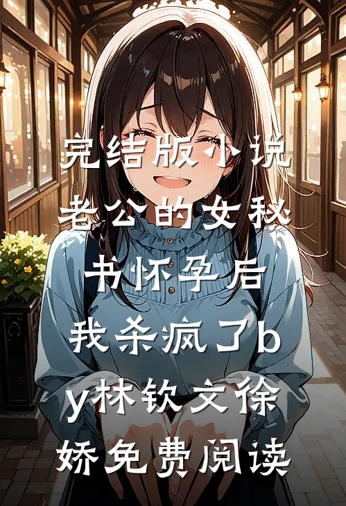 完结版小说老公的女秘书怀孕后，我杀疯了by林钦文徐娇免费阅读