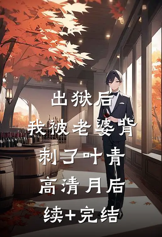 出狱后，我被老婆背刺了叶青高清月后续+完结
