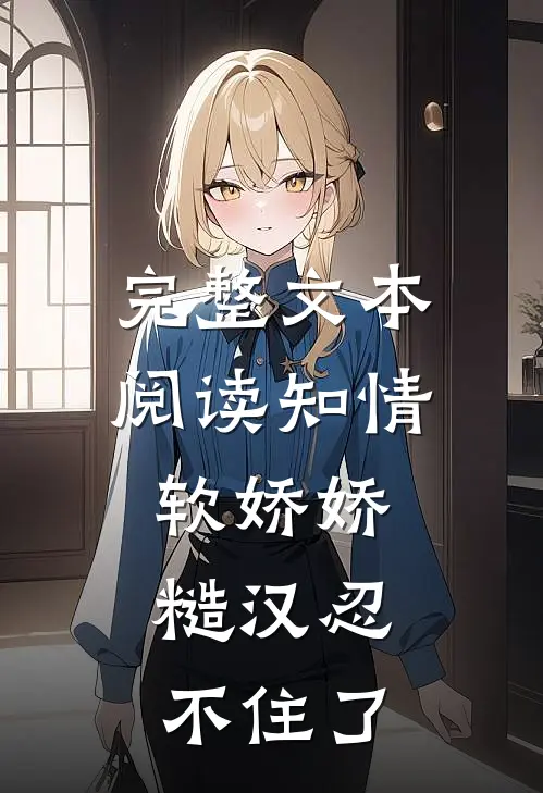 完整文本阅读知情软娇娇，糙汉忍不住了