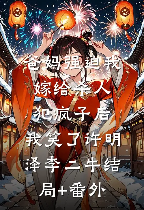爸妈强迫我嫁给杀人犯疯子后，我笑了许明泽李二牛结局+番外