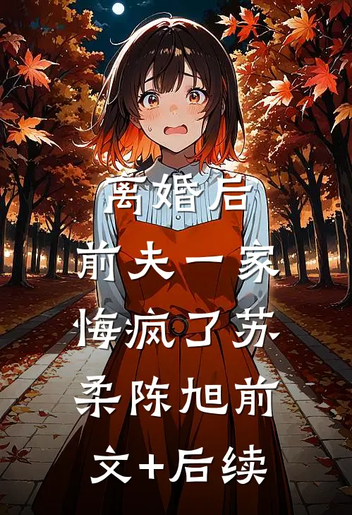 离婚后，前夫一家悔疯了苏柔陈旭前文+后续