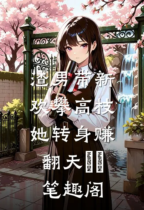 渣男带新欢攀高枝，她转身赚翻天​​笔趣阁