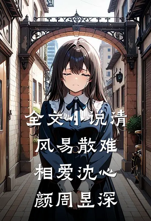 全文小说清风易散难相爱沈心颜周昱深