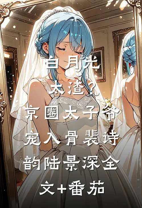 白月光太渣？京圈太子爷宠入骨裴诗韵陆景深全文+番茄