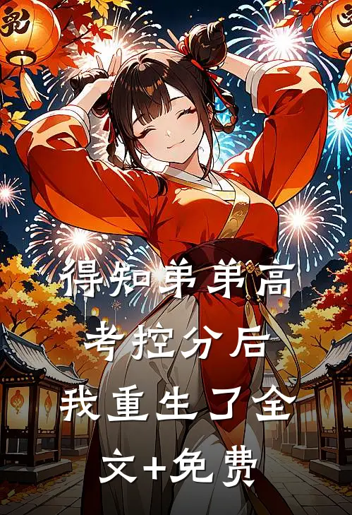 得知弟弟高考控分后，我重生了全文+免费