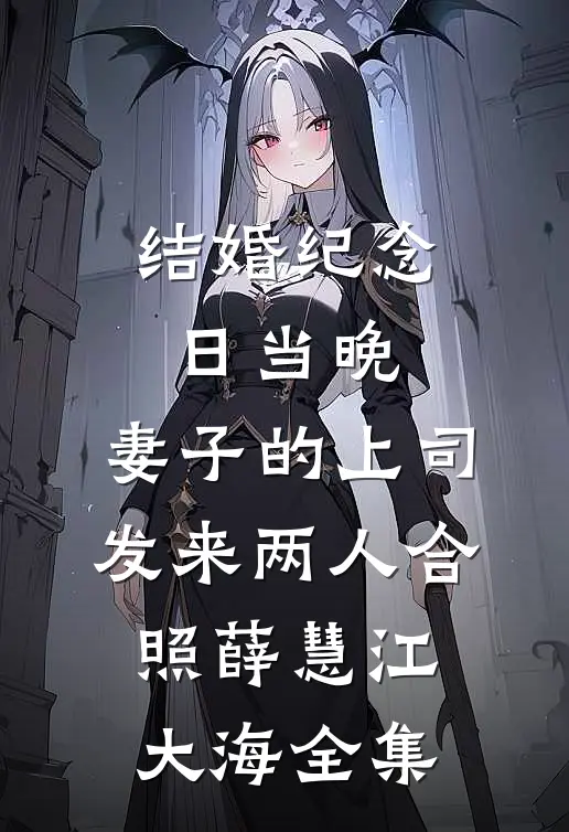 结婚纪念日当晚，妻子的上司发来两人合照薛慧江大海 全集