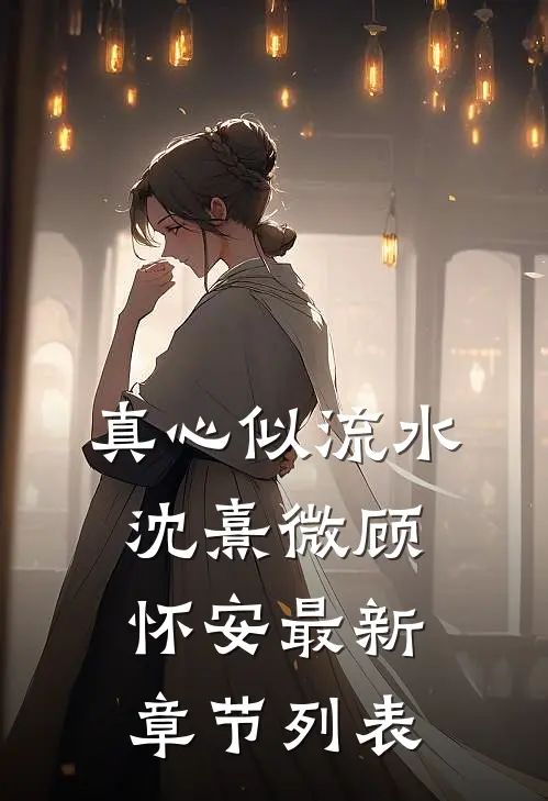 真心似流水沈熹微顾怀安最新章节列表