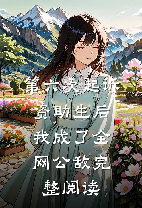 第六次起诉资助生后，我成了全网公敌完整阅读