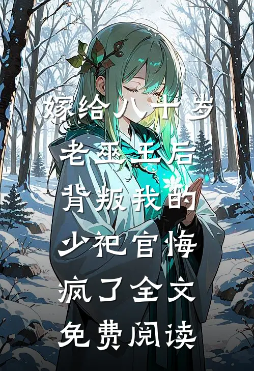嫁给八十岁老巫王后，背叛我的少祀官悔疯了全文免费阅读