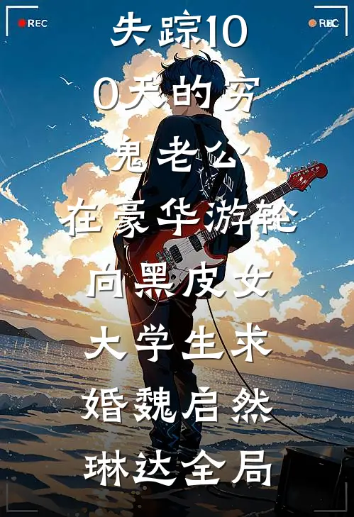 失踪100天的穷鬼老公，在豪华游轮向黑皮女大学生求婚魏启然琳达全局