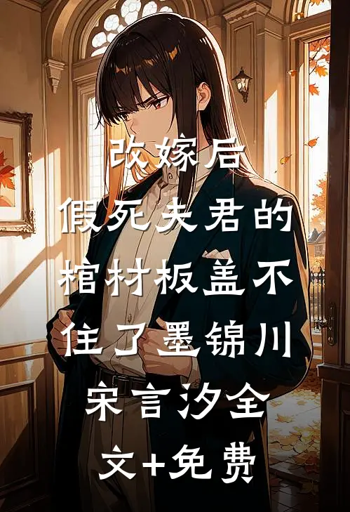 改嫁后，假死夫君的棺材板盖不住了墨锦川宋言汐全文+免费