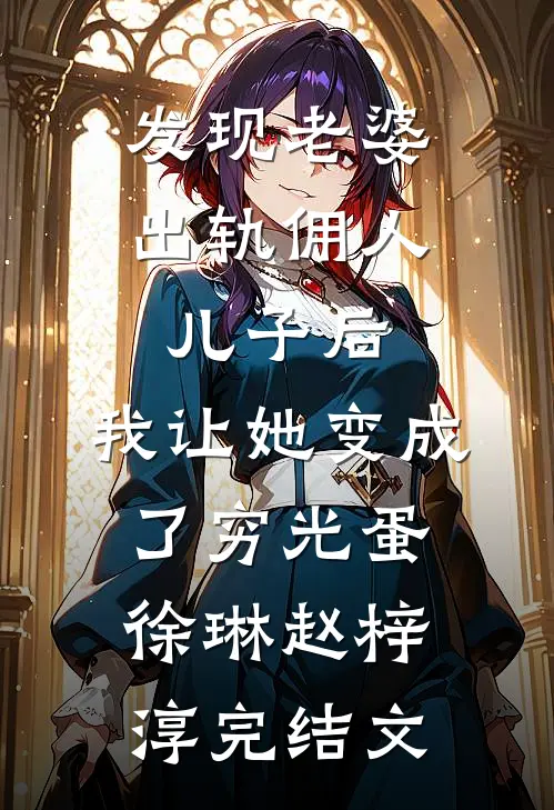 发现老婆出轨佣人儿子后，我让她变成了穷光蛋徐琳赵梓淳完结文