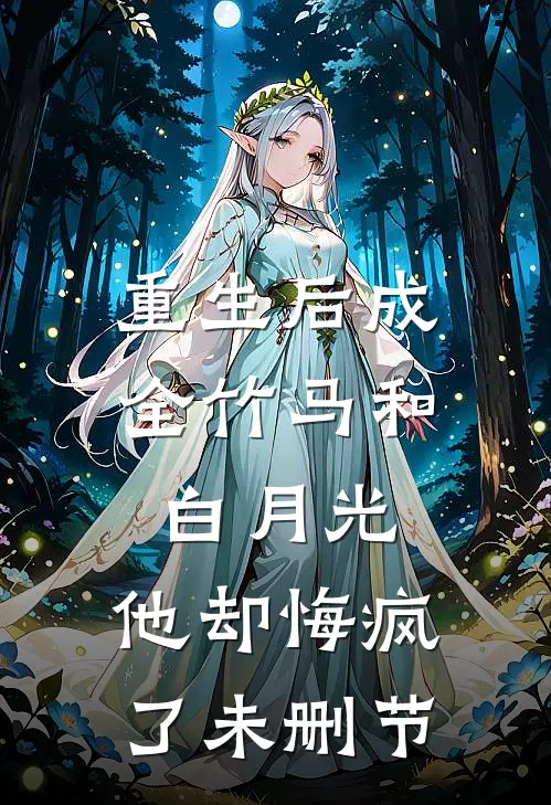 重生后成全竹马和白月光，他却悔疯了未删节