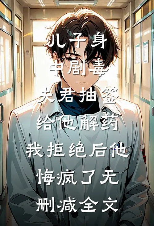 儿子身中剧毒，夫君抽签给他解药，我拒绝后他悔疯了无删减全文