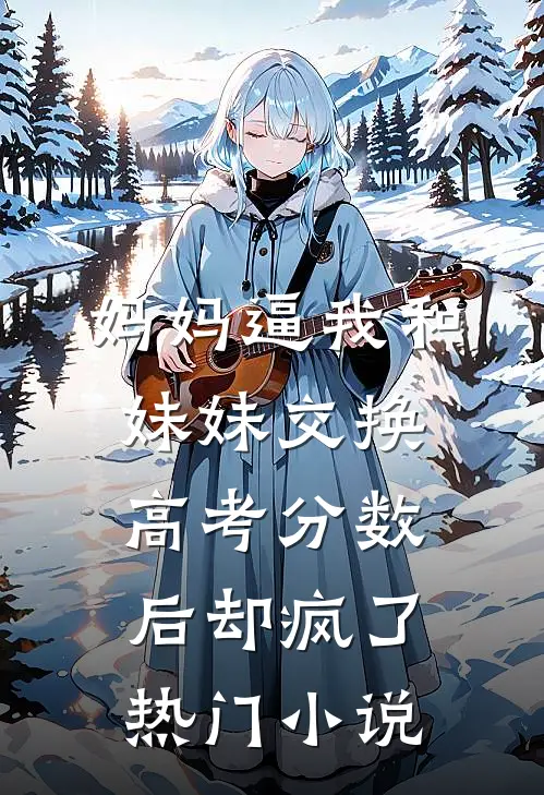 妈妈逼我和妹妹交换高考分数后却疯了热门小说