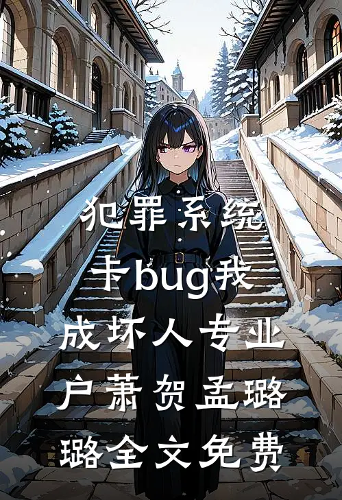 犯罪系统：卡bug我成坏人专业户萧贺孟璐璐全文免费