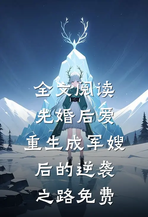 全文阅读先婚后爱:重生成军嫂后的逆袭之路免费