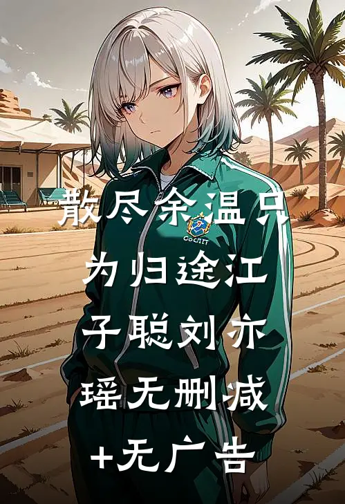 散尽余温只为归途江子聪刘亦瑶无删减+无广告