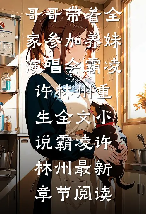 我死时，哥哥带着全家参加养妹演唱会霸凌许林州重生全文小说霸凌许林州最新章节阅读