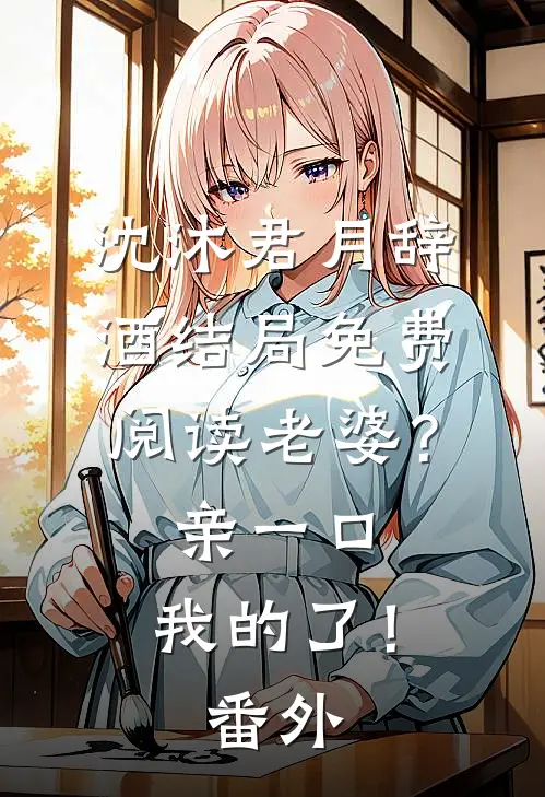 沈沐君月辞酒结局免费阅读老婆？亲一口，我的了！番外