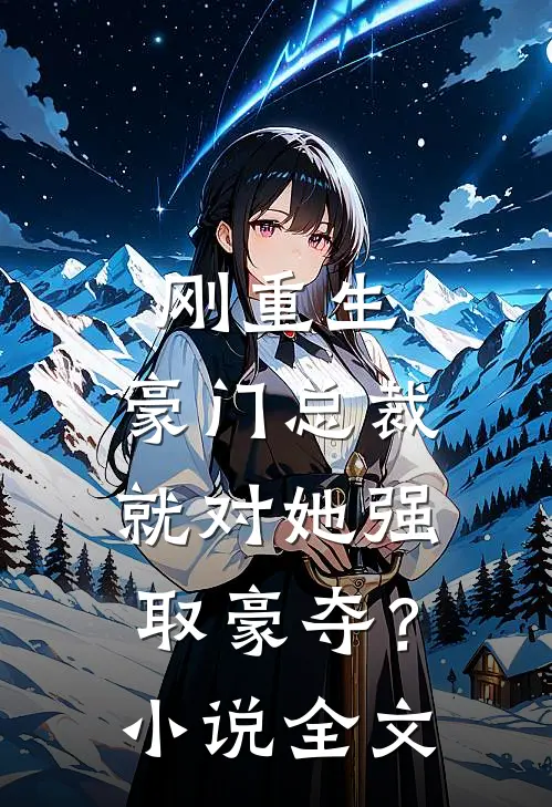 刚重生，豪门总裁就对她强取豪夺？小说全文