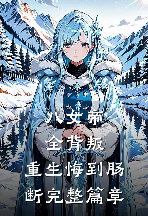 八女帝全背叛，重生悔到肠断完整篇章