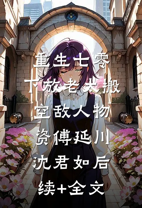 重生七零，下放老太搬空敌人物资傅延川沈君如后续+全文