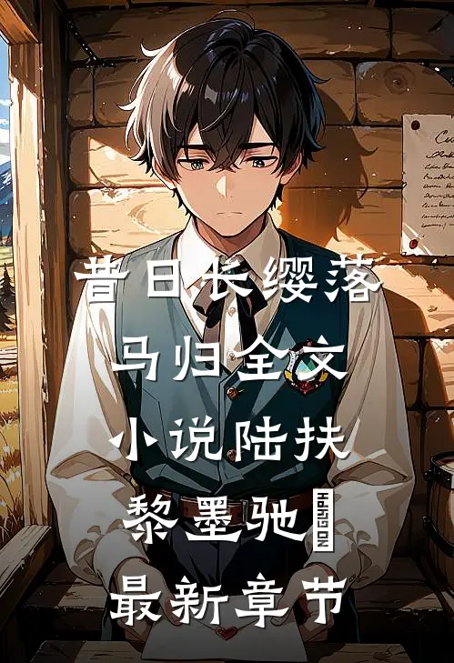 昔日长缨落马归全文小说陆扶黎墨驰徹最新章节