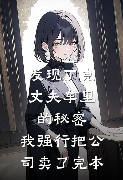 发现丁克丈夫车里的秘密，我强行把公司卖了完本