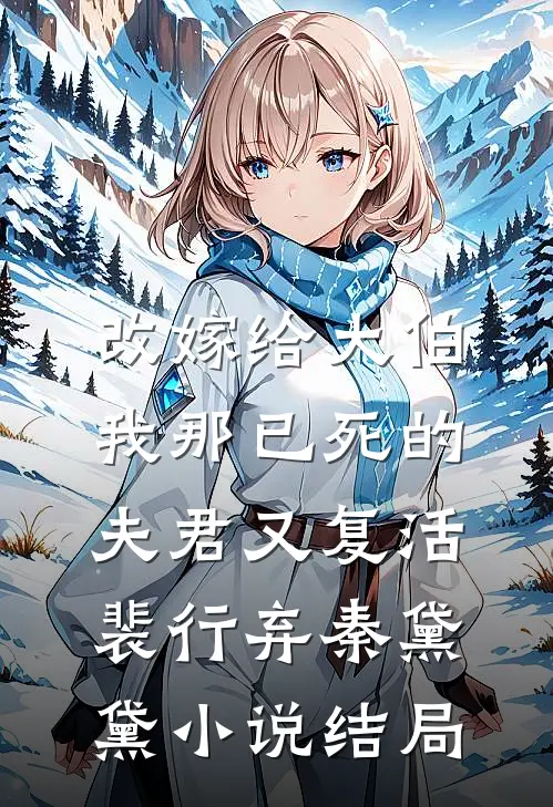改嫁给大伯，我那已死的夫君又复活裴行弃秦黛黛小说结局