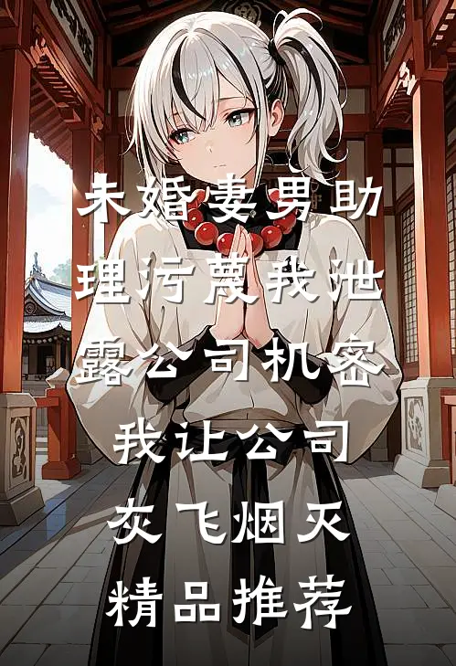 未婚妻男助理污蔑我泄露公司机密，我让公司灰飞烟灭精品推荐
