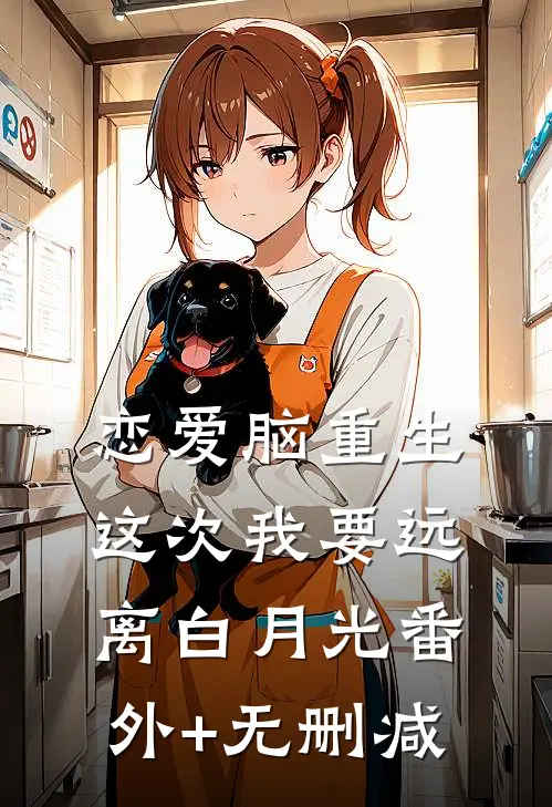 恋爱脑重生，这次我要远离白月光番外+无删减