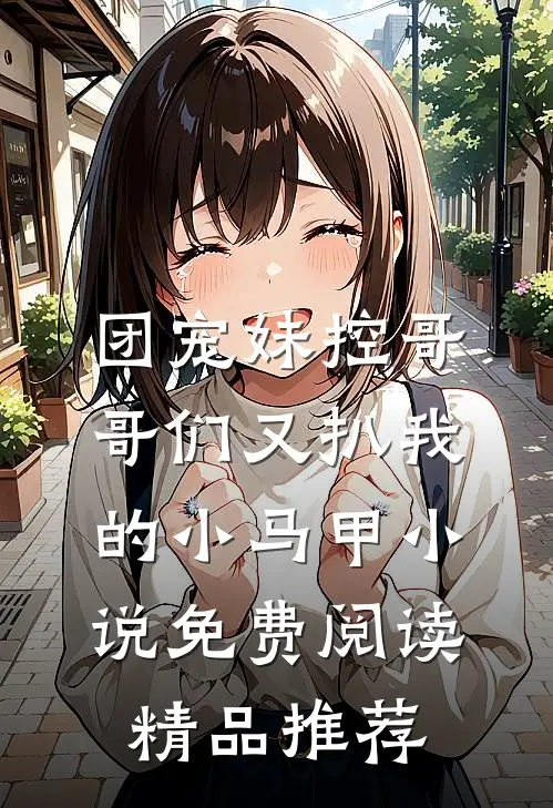 团宠妹控哥哥们又扒我的小马甲小说免费阅读精品推荐