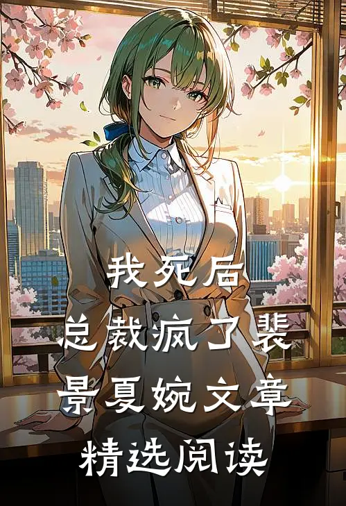 我死后,总裁疯了裴景夏婉文章精选阅读