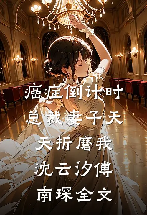 癌症倒计时：总裁妻子天天折磨我沈云汐傅南琛全文
