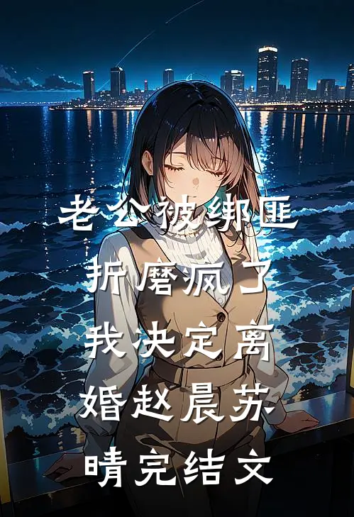 老公被绑匪折磨疯了，我决定离婚赵晨苏晴完结文