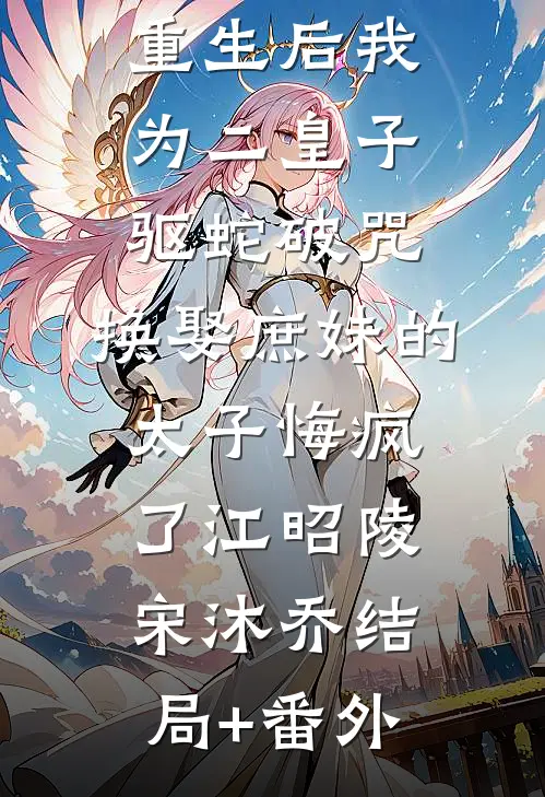 重生后我为二皇子驱蛇破咒，换娶庶妹的太子悔疯了江昭陵宋沐乔结局+番外