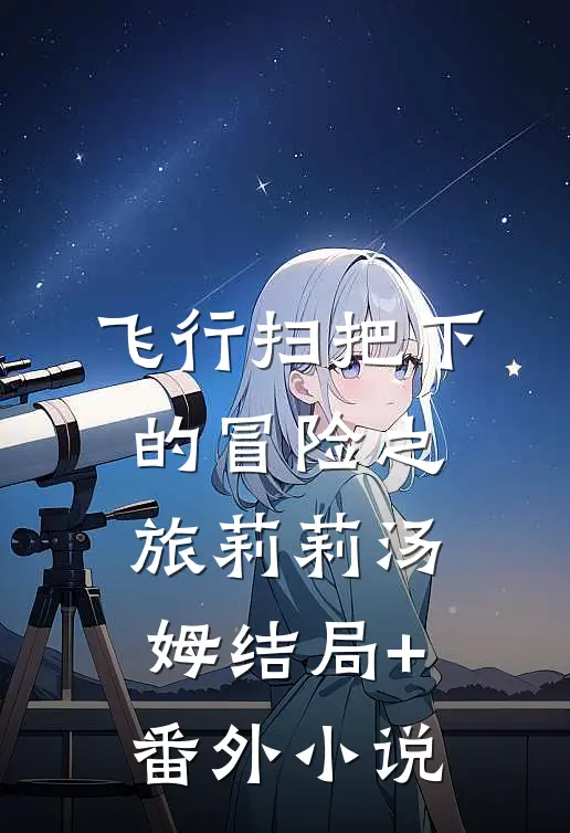 飞行扫把下的冒险之旅莉莉汤姆结局+番外小说