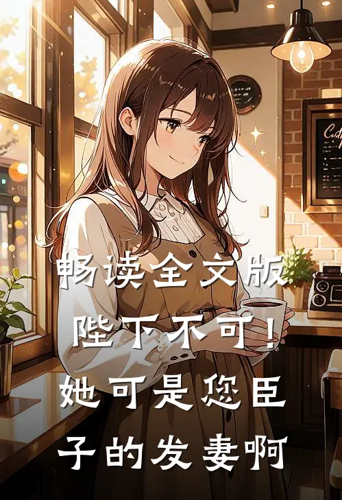 畅读全文版陛下不可！她可是您臣子的发妻啊