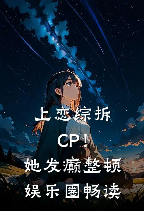 上恋综拆CP！她发癫整顿娱乐圈畅读