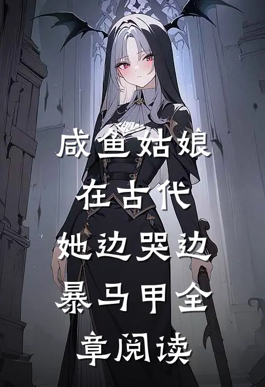 咸鱼姑娘在古代，她边哭边暴马甲全章阅读