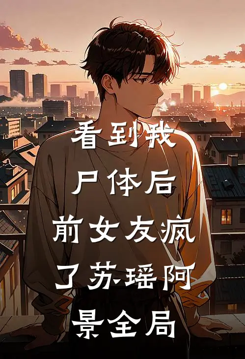 看到我尸体后，前女友疯了苏瑶阿景全局