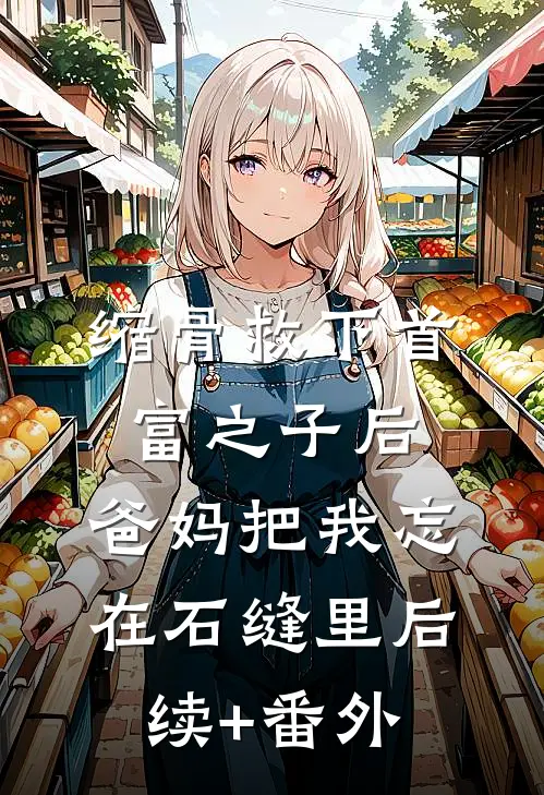 缩骨救下首富之子后，爸妈把我忘在石缝里后续+番外