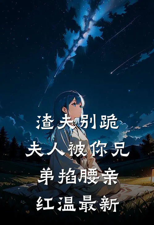 渣夫别跪，夫人被你兄弟掐腰亲红温最新