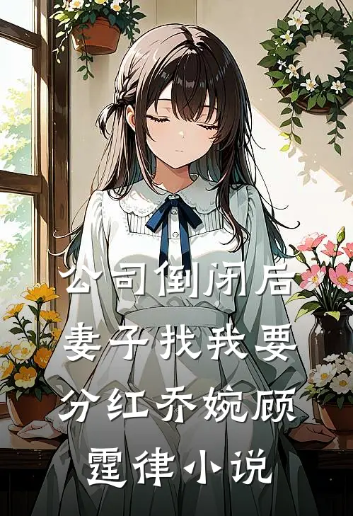 公司倒闭后，妻子找我要分红乔婉顾霆律小说