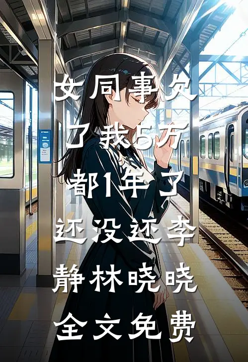 女同事欠了我5万，都1年了还没还李静林晓晓全文免费